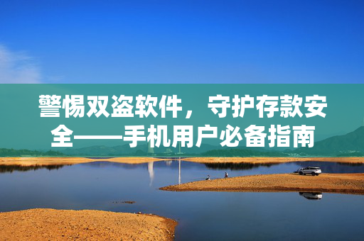 警惕双盗软件，守护存款安全——手机用户必备指南