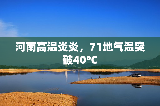 河南高温炎炎，71地气温突破40℃