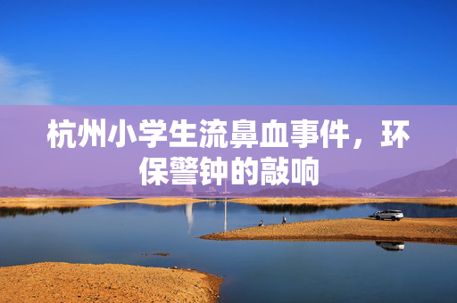 杭州小学生流鼻血事件，环保警钟的敲响