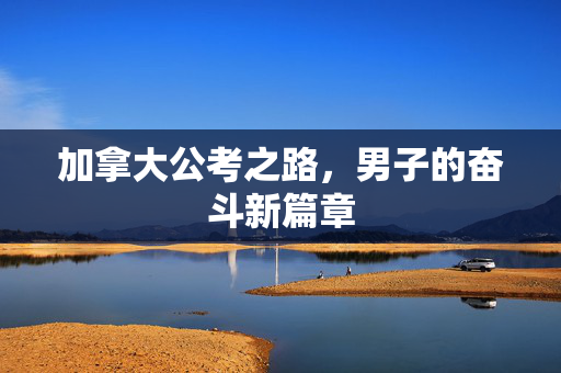 加拿大公考之路，男子的奋斗新篇章