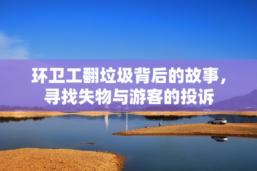 环卫工翻垃圾背后的故事，寻找失物与游客的投诉