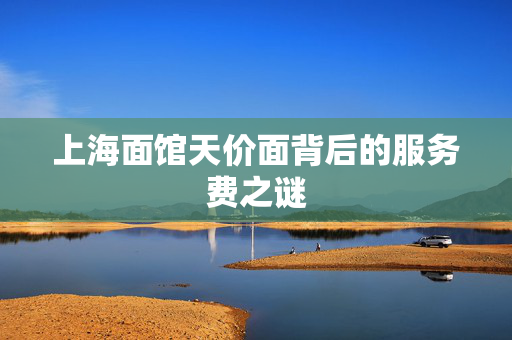 上海面馆天价面背后的服务费之谜
