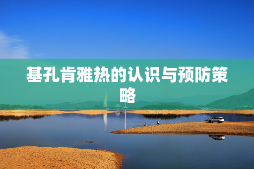 基孔肯雅热的认识与预防策略