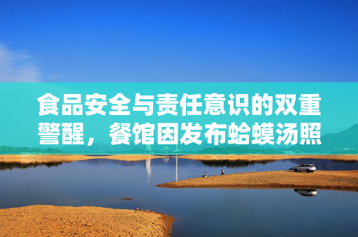 食品安全与责任意识的双重警醒，餐馆因发布蛤蟆汤照片被罚款45万并五人停职