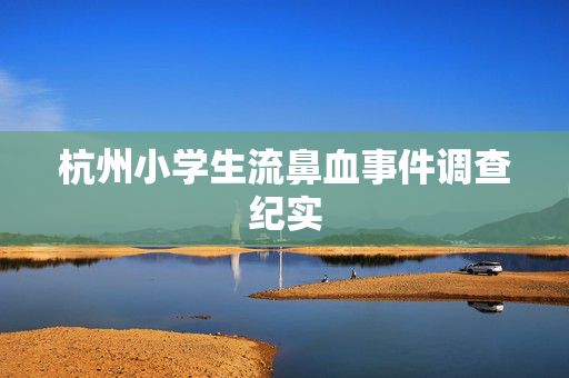 杭州小学生流鼻血事件调查纪实