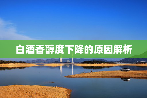 白酒香醇度下降的原因解析