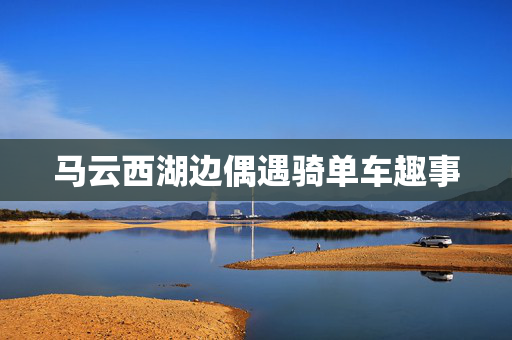 马云西湖边偶遇骑单车趣事