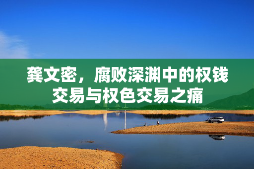 龚文密，腐败深渊中的权钱交易与权色交易之痛