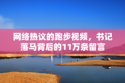 网络热议的跑步视频，书记落马背后的11万条留言