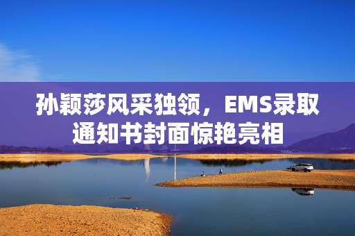 孙颖莎风采独领，EMS录取通知书封面惊艳亮相