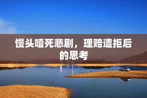 馒头噎死悲剧，理赔遭拒后的思考