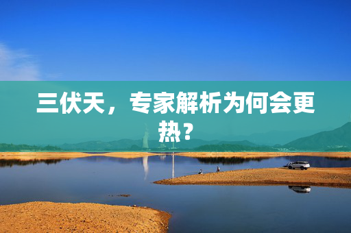 三伏天，专家解析为何会更热？