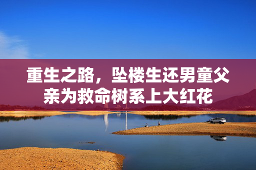 重生之路，坠楼生还男童父亲为救命树系上大红花
