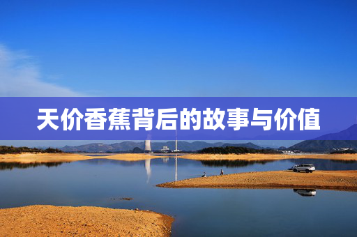 天价香蕉背后的故事与价值