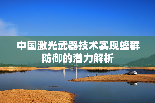 中国激光武器技术实现蜂群防御的潜力解析