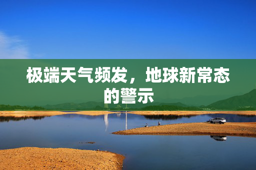 极端天气频发，地球新常态的警示