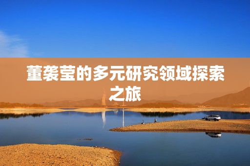 董袭莹的多元研究领域探索之旅
