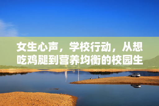 女生心声，学校行动，从想吃鸡腿到营养均衡的校园生活实践