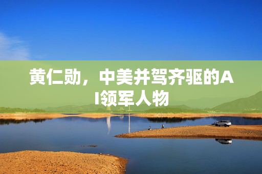 黄仁勋，中美并驾齐驱的AI领军人物