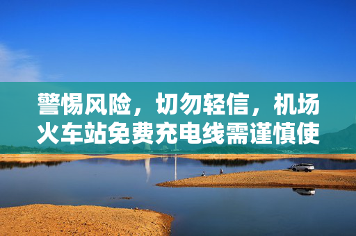 警惕风险，切勿轻信，机场火车站免费充电线需谨慎使用