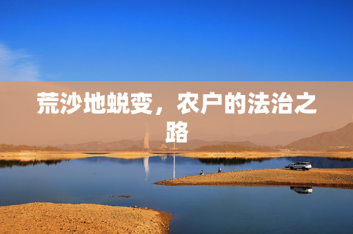 荒沙地蜕变，农户的法治之路
