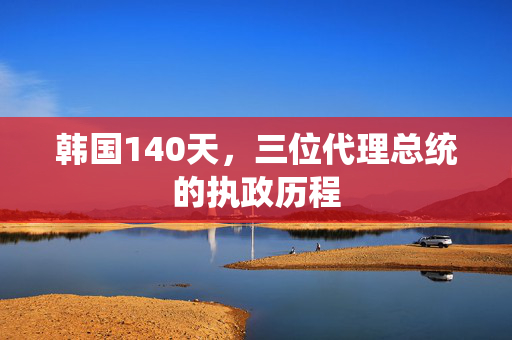 韩国140天，三位代理总统的执政历程