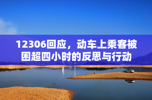 12306回应，动车上乘客被困超四小时的反思与行动