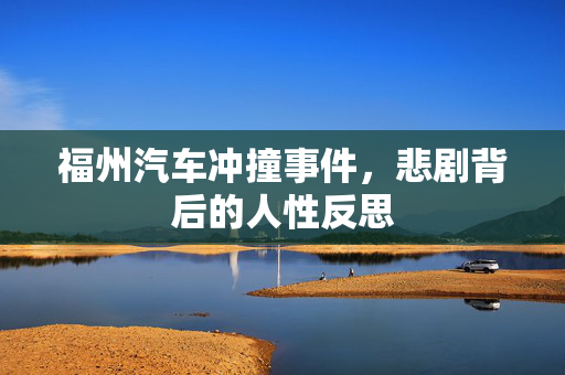 福州汽车冲撞事件，悲剧背后的人性反思