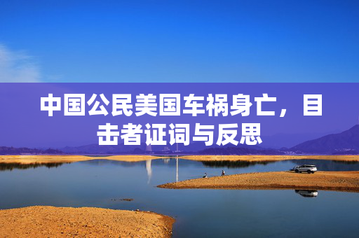 中国公民美国车祸身亡，目击者证词与反思