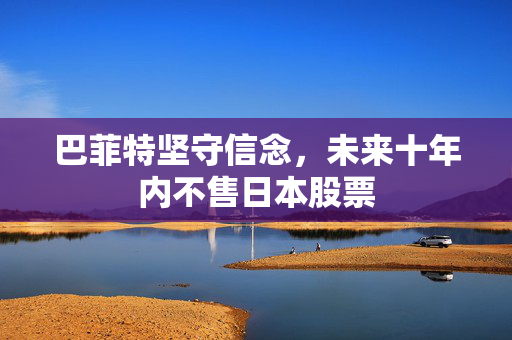 巴菲特坚守信念，未来十年内不售日本股票