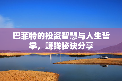 巴菲特的投资智慧与人生哲学，赚钱秘诀分享